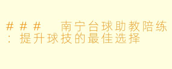 ### 南宁台球助教陪练：提升球技的最佳选择