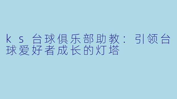 ks台球俱乐部助教：引领台球爱好者成长的灯塔