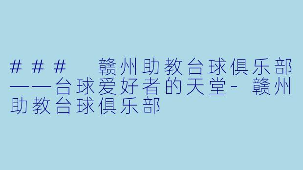 ### 赣州助教台球俱乐部——台球爱好者的天堂-赣州助教台球俱乐部