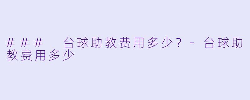 ### 台球助教费用多少？-台球助教费用多少