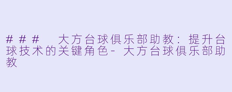### 大方台球俱乐部助教：提升台球技术的关键角色-大方台球俱乐部助教