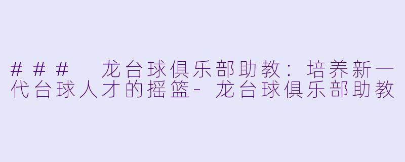 ### 龙台球俱乐部助教:培养新一代台球人才的摇篮