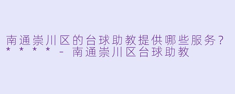 南通崇川区的台球助教提供哪些服务？****-南通崇川区台球助教