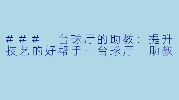 ### 台球厅的助教：提升技艺的好帮手-台球厅 助教