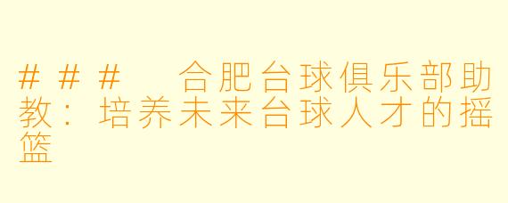 ### 合肥台球俱乐部助教：培养未来台球人才的摇篮