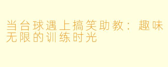 当台球遇上搞笑助教:趣味无限的训练时光