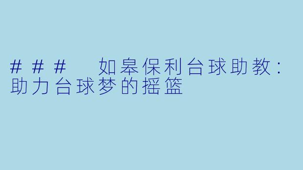 ### 如皋保利台球助教:助力台球梦的摇篮