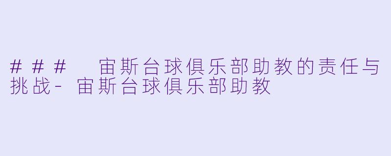 ### 宙斯台球俱乐部助教的责任与挑战-宙斯台球俱乐部助教