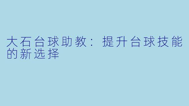 大石台球助教:提升台球技能的新选择