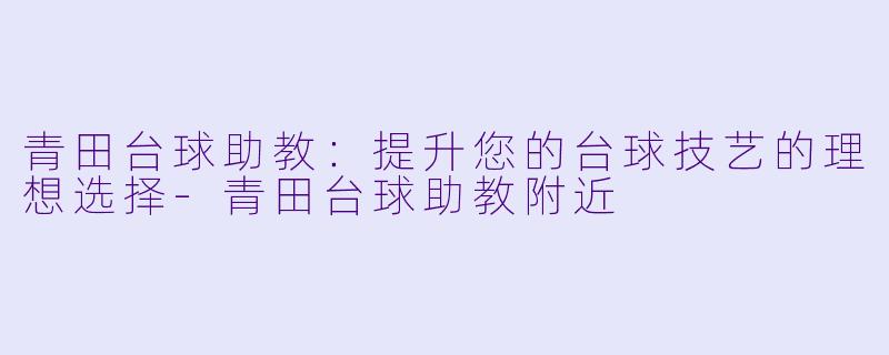 青田台球助教:提升您的台球技艺的理想选择