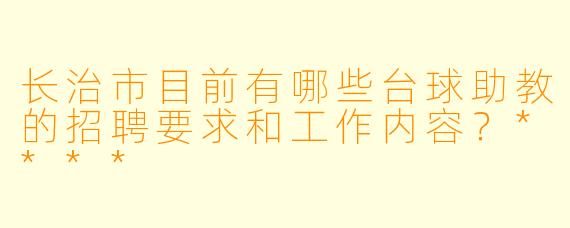 长治市目前有哪些台球助教的招聘要求和工作内容?****