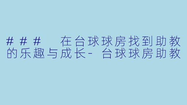 ### 在台球球房找到助教的乐趣与成长-台球球房助教