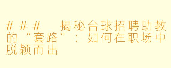 ### 揭秘台球招聘助教的“套路”:如何在职场中脱颖而出