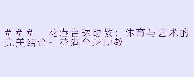 ### 花港台球助教：体育与艺术的完美结合