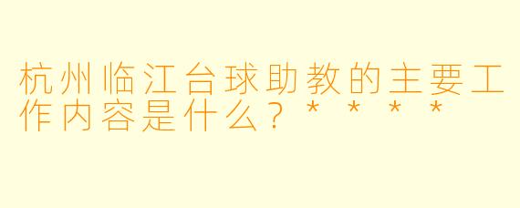杭州临江台球助教的主要工作内容是什么?****