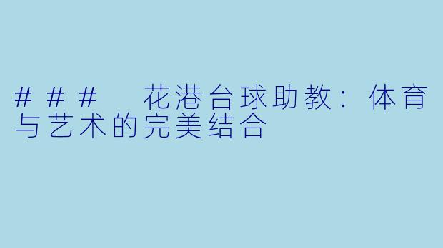 ### 花港台球助教：体育与艺术的完美结合