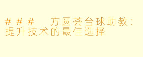 ### 方圆荟台球助教：提升技术的最佳选择