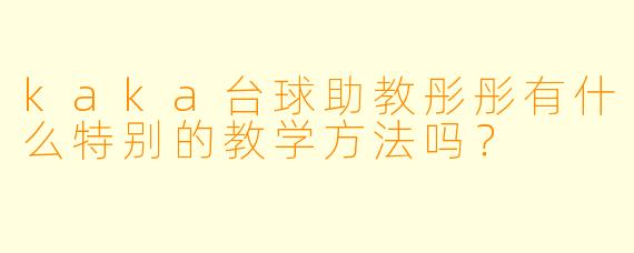 kaka台球助教彤彤有什么特别的教学方法吗？