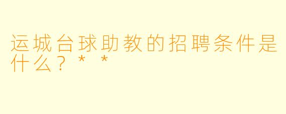 运城台球助教的招聘条件是什么?**