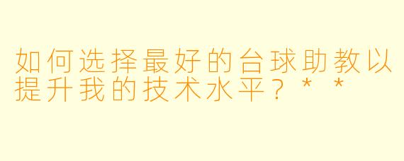 如何选择最好的台球助教以提升我的技术水平?**