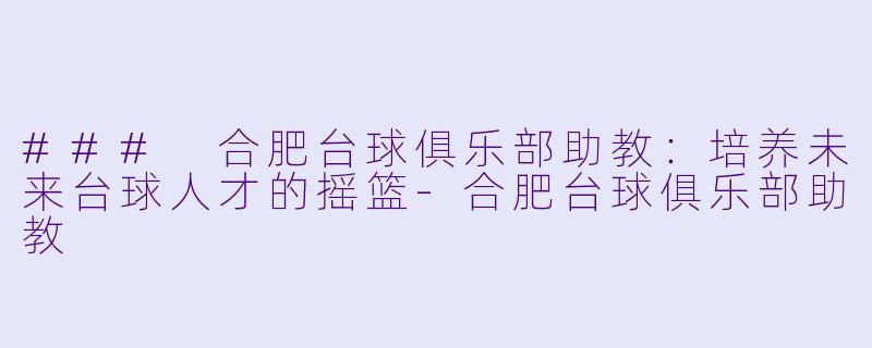 ### 合肥台球俱乐部助教:培养未来台球人才的摇篮