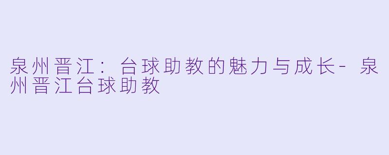 泉州晋江：台球助教的魅力与成长-泉州晋江台球助教