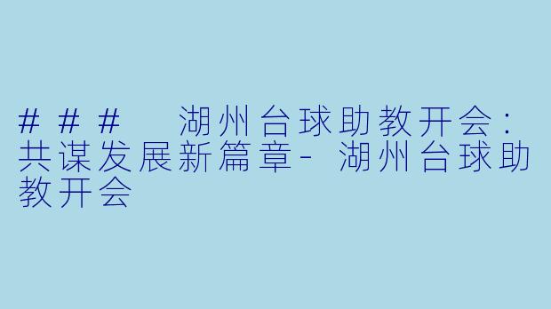 ### 湖州台球助教开会：共谋发展新篇章-湖州台球助教开会