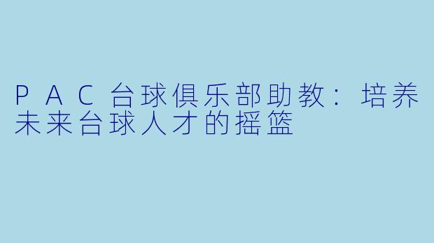PAC台球俱乐部助教：培养未来台球人才的摇篮