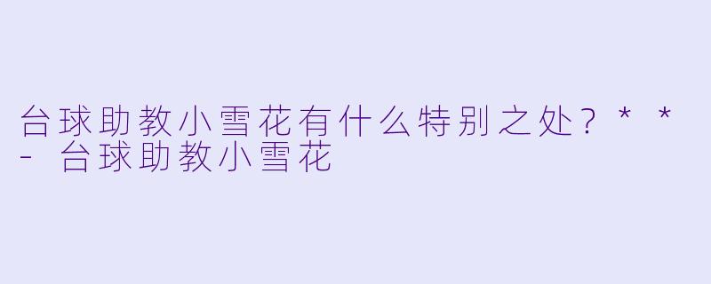 台球助教小雪花有什么特别之处？**