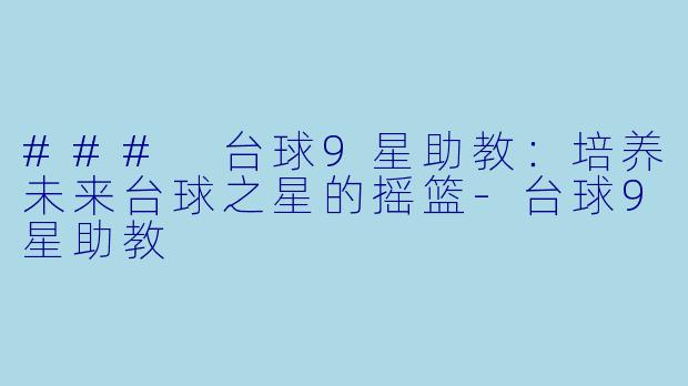 ### 台球9星助教：培养未来台球之星的摇篮-台球9星助教