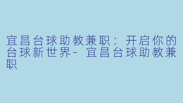 宜昌台球助教兼职：开启你的台球新世界-宜昌台球助教兼职