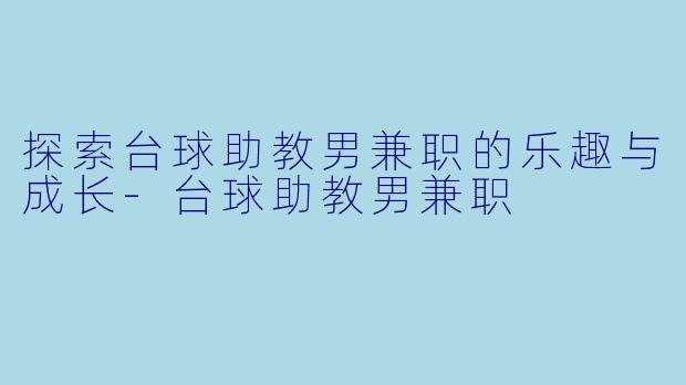探索台球助教男兼职的乐趣与成长-台球助教男兼职
