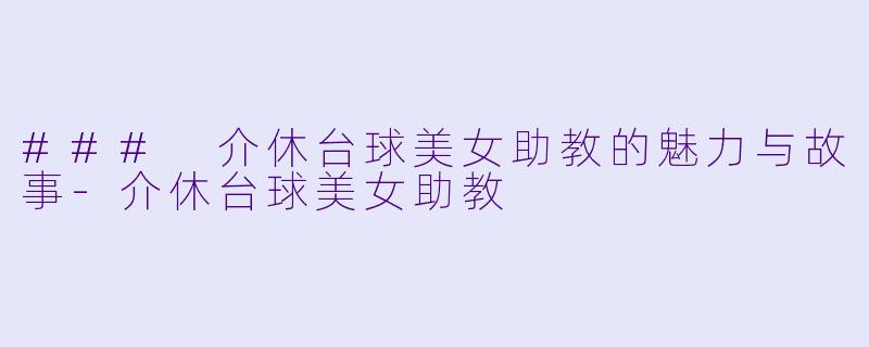 ### 介休台球美女助教的魅力与故事