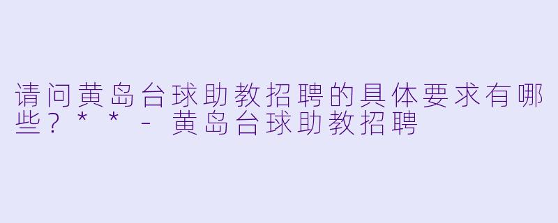 请问黄岛台球助教招聘的具体要求有哪些?**