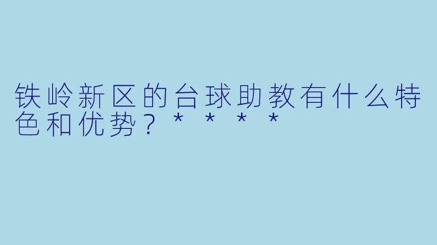 铁岭新区的台球助教有什么特色和优势?****