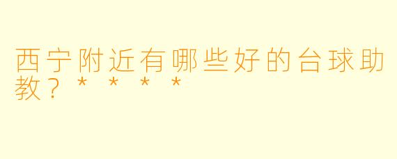 西宁附近有哪些好的台球助教?****