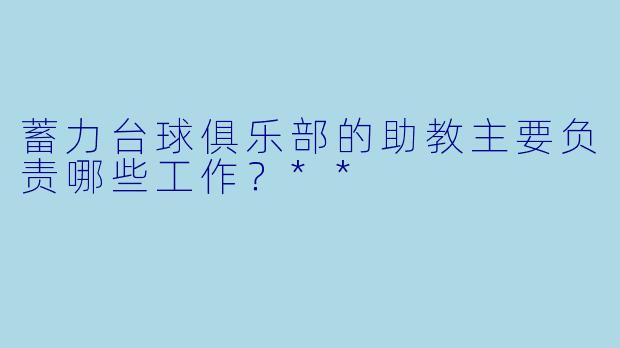 蓄力台球俱乐部的助教主要负责哪些工作?**