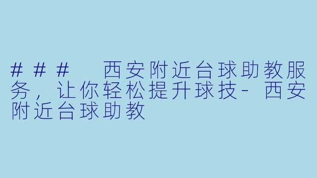 ### 西安附近台球助教服务，让你轻松提升球技-西安附近台球助教