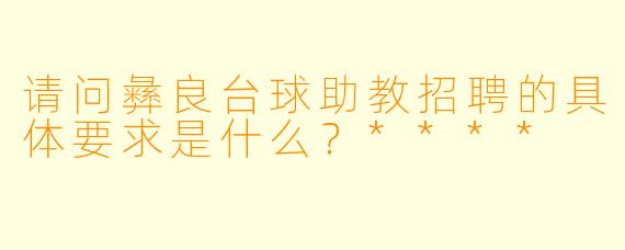 请问彝良台球助教招聘的具体要求是什么?****
