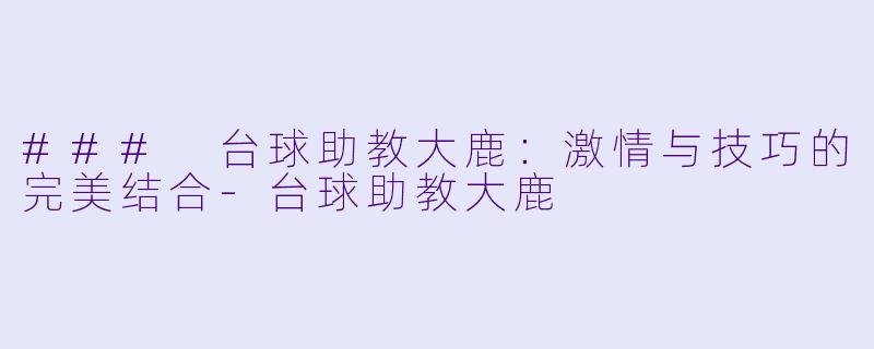 ### 台球助教大鹿：激情与技巧的完美结合-台球助教大鹿