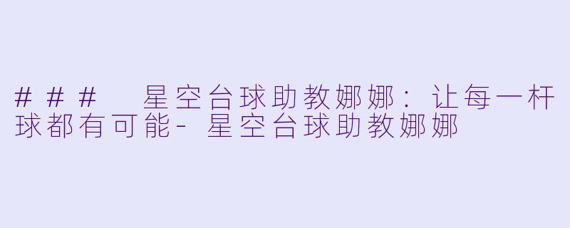 ### 星空台球助教娜娜：让每一杆球都有可能-星空台球助教娜娜