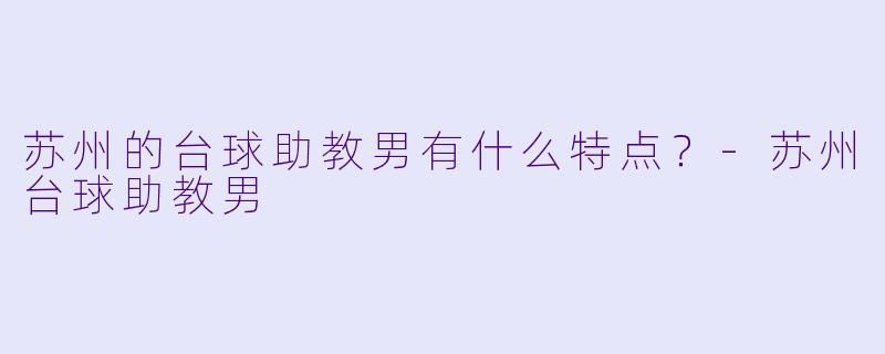 苏州的台球助教男有什么特点？
