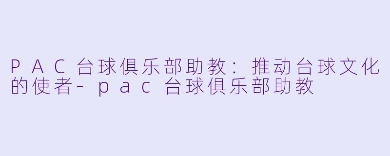 PAC台球俱乐部助教：推动台球文化的使者-pac台球俱乐部助教