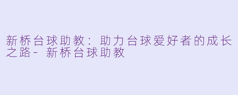 新桥台球助教:助力台球爱好者的成长之路