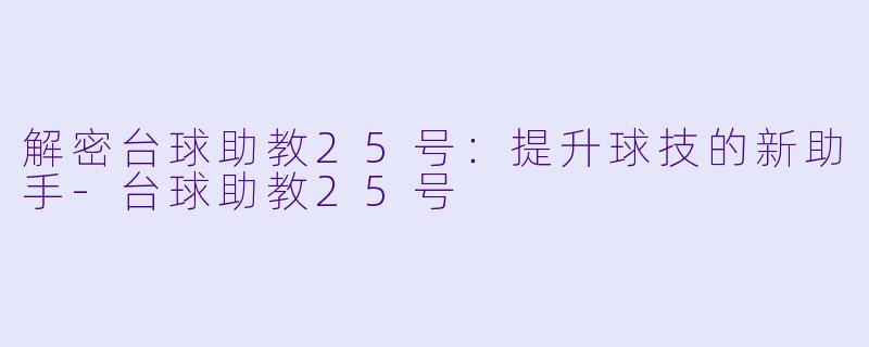 解密台球助教25号：提升球技的新助手-台球助教25号