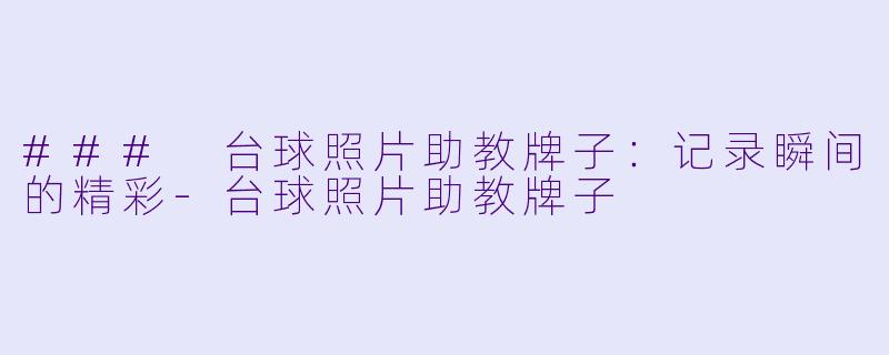 ### 台球照片助教牌子：记录瞬间的精彩-台球照片助教牌子