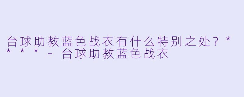台球助教蓝色战衣有什么特别之处?****