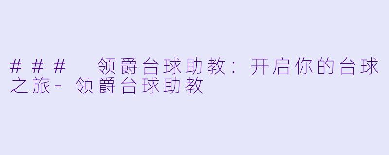 ### 领爵台球助教：开启你的台球之旅-领爵台球助教
