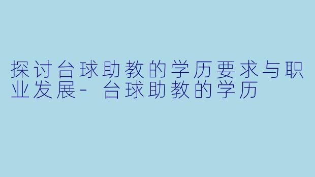 探讨台球助教的学历要求与职业发展-台球助教的学历