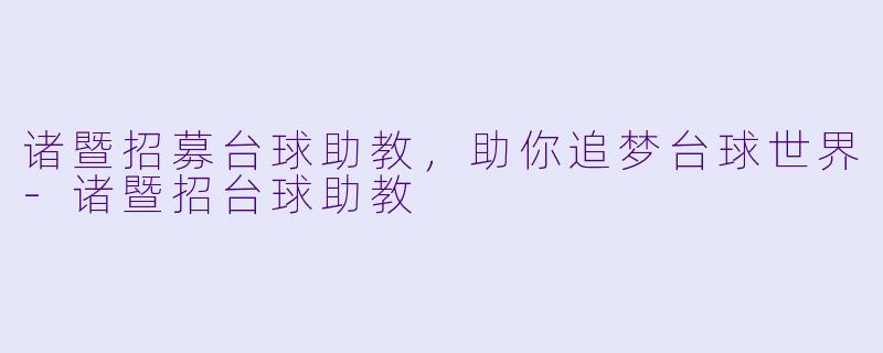 诸暨招募台球助教，助你追梦台球世界-诸暨招台球助教